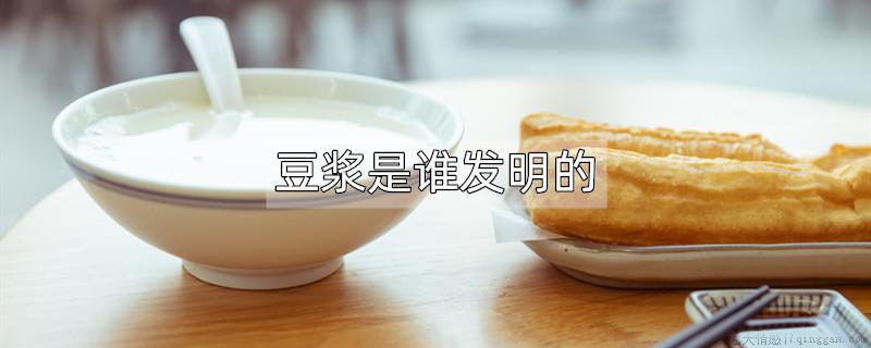 豆浆是谁发明的