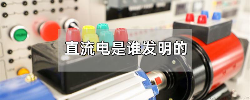 直流电是谁发明的