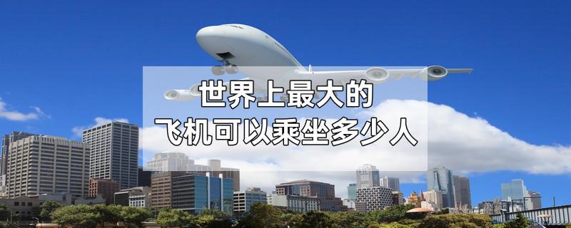 世界上最大的飞机可以乘坐多少人