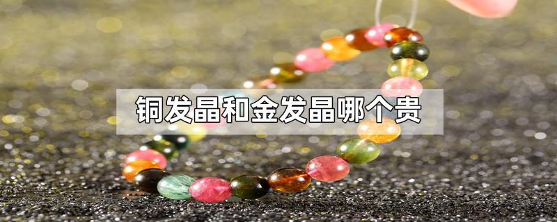 铜发晶和金发晶哪个贵