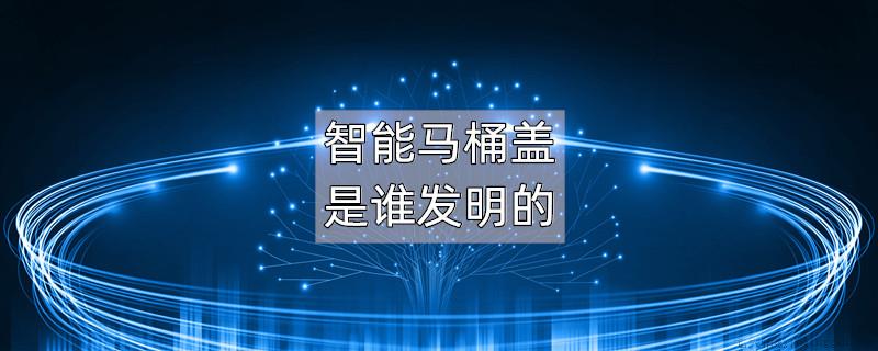 智能马桶盖是谁发明的