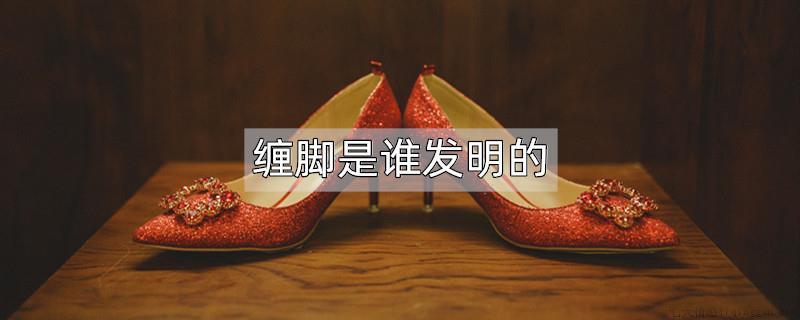 缠脚是谁发明的