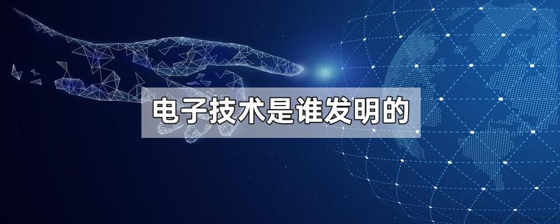 电子技术是谁发明的