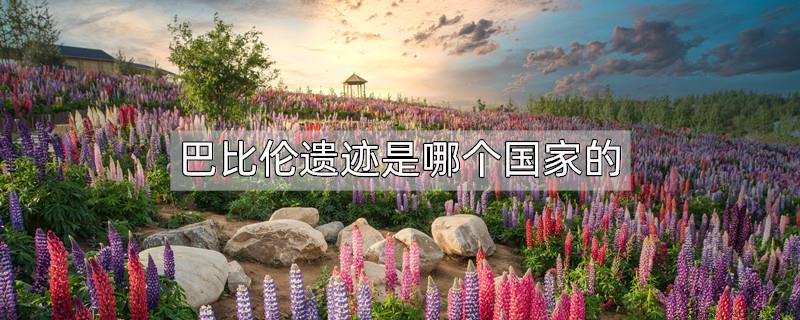 巴比伦遗迹是哪个国家的