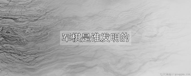 军棋是谁发明的
