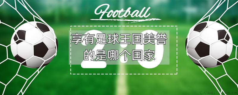 享有足球王国美誉的是哪个国家