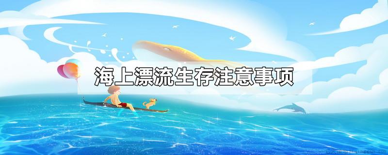 海上漂流生存注意事项