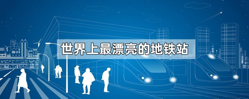 世界上最漂亮的地铁站