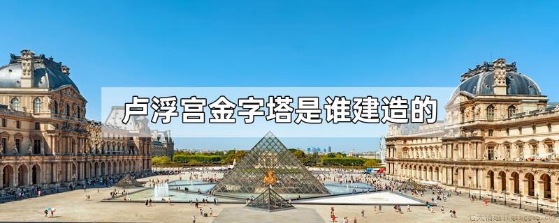 卢浮宫金字塔是谁建造的