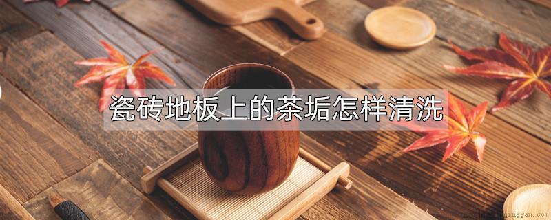 瓷砖地板上的茶垢怎样清洗