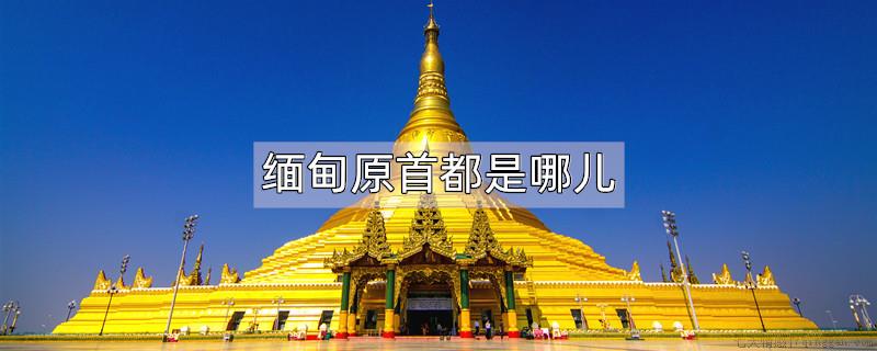 缅甸原首都是哪儿