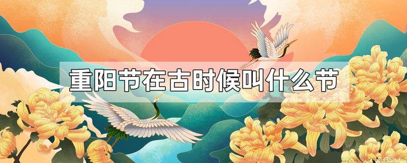 重阳节在古时候叫什么节