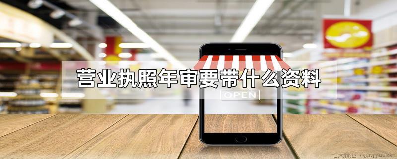 营业执照年审要带什么资料
