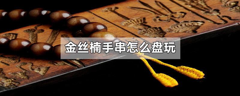 金丝楠手串怎么盘玩