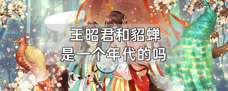 王昭君和貂蝉是一个年代的吗