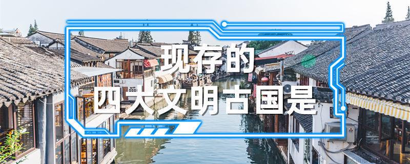 现存的四大文明古国是