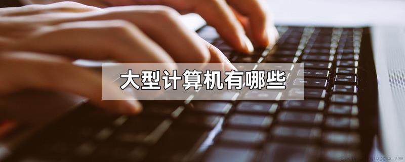 大型计算机有哪些