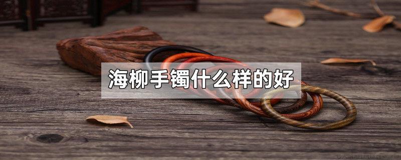 海柳手镯什么样的好