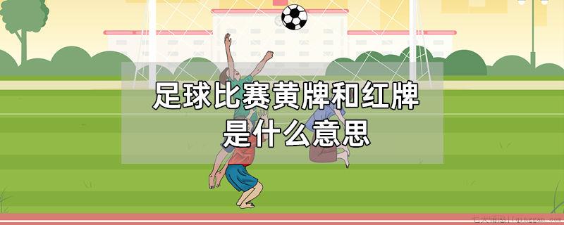 足球比赛黄牌和红牌是什么意思