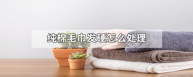 纯棉毛巾发硬怎么处理