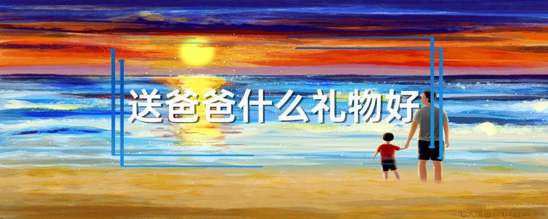 送爸爸什么礼物好