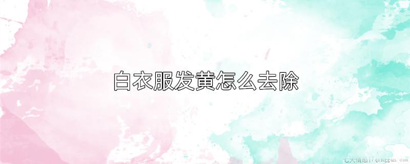 白衣服发黄怎么去除