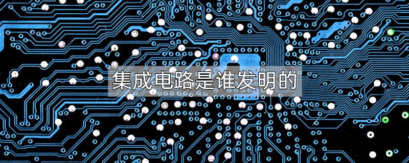 集成电路是谁发明的
