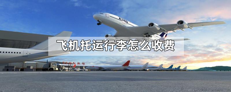 飞机托运行李怎么收费