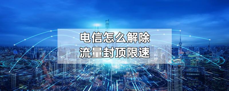 电信怎么解除流量封顶限速