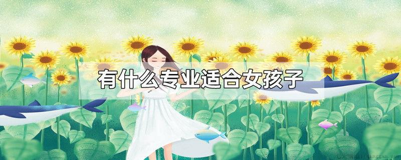 有什么专业适合女孩子