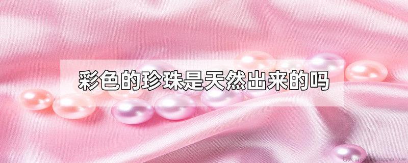 彩色的珍珠是天然出来的吗