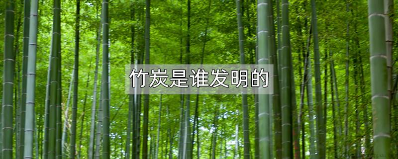 竹炭是谁发明的
