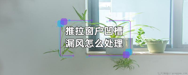 推拉窗户凹槽漏风怎么处理