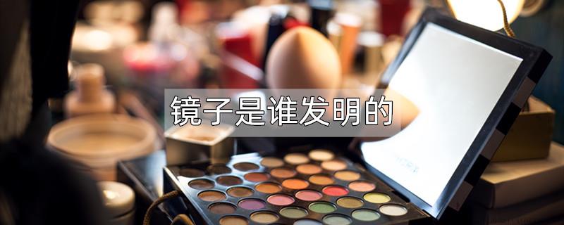 镜子是谁发明的