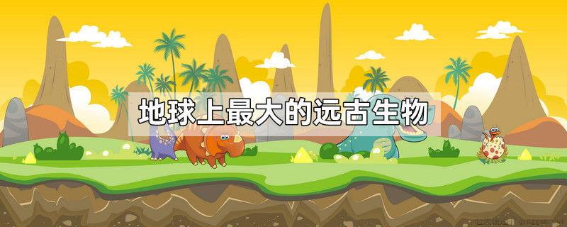 地球上最大的远古生物