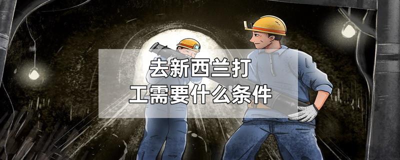 去新西兰打工需要什么条件