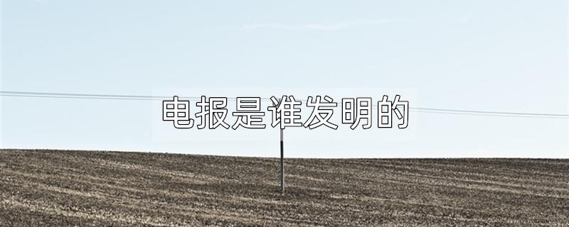 电报是谁发明的
