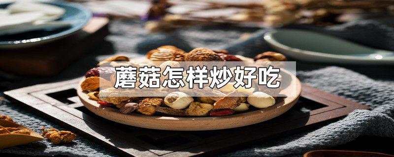 蘑菇怎样炒好吃