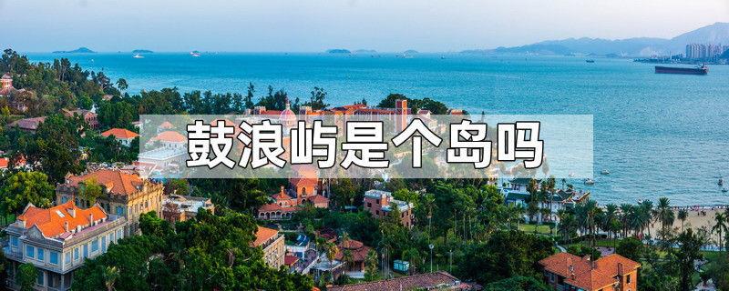 鼓浪屿是个岛吗