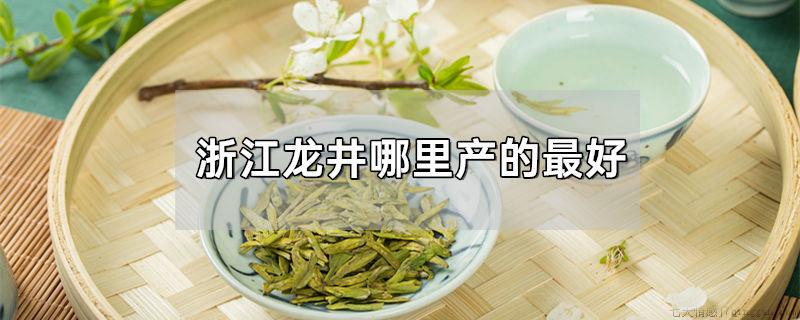 浙江龙井哪里产的最好