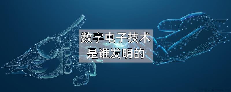 数字电子技术是谁发明的