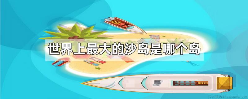 世界上最大的沙岛是哪个岛