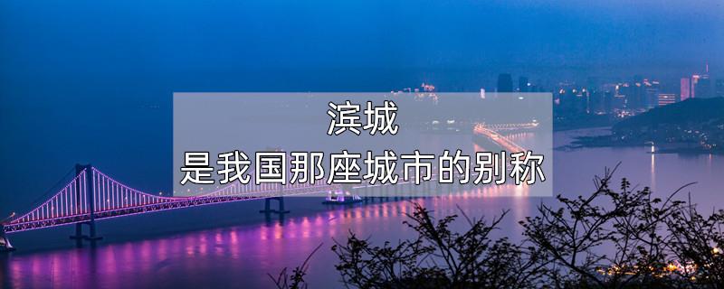 滨城是我国那座城市的别称