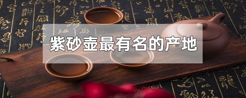 紫砂壶最有名的产地