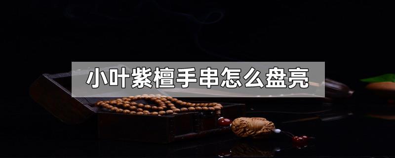小叶紫檀手串怎么盘亮