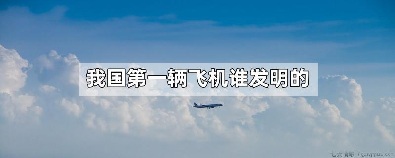 我国第一辆飞机谁发明的