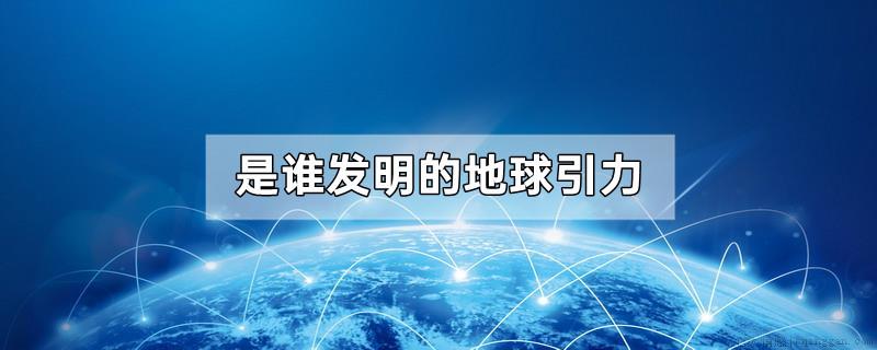 是谁发明的地球引力
