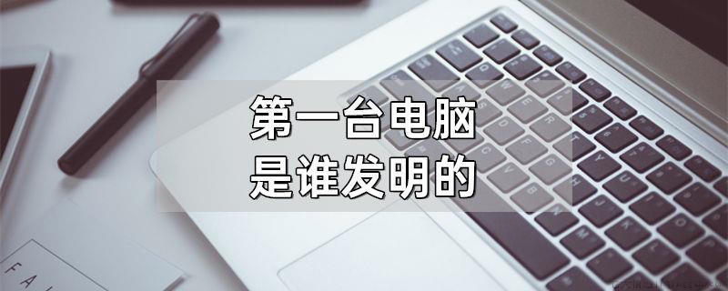 第一台电脑是谁发明的