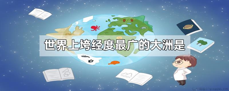 世界上垮经度最广的大洲是