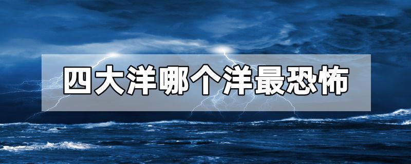 四大洋哪个洋最恐怖